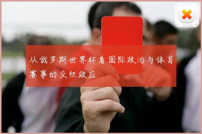 从俄罗斯世界杯看国际政治与体育赛事的交织效应