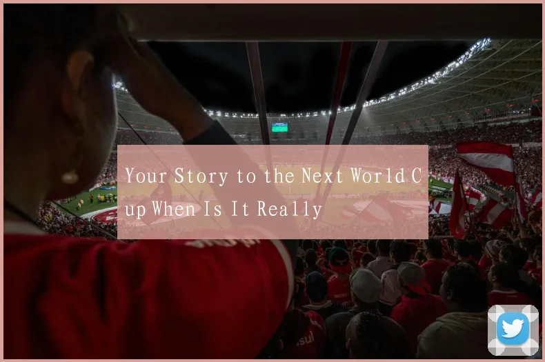 Your Story to the Next World Cup When Is It Really