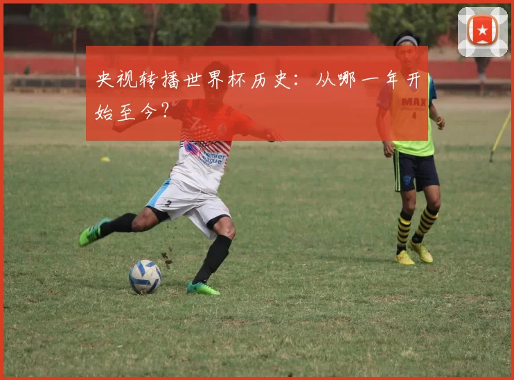 央视转播世界杯历史：从哪一年开始至今？