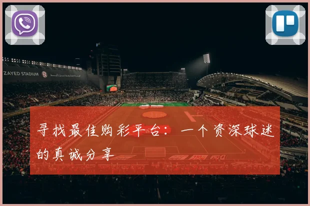 寻找最佳购彩平台：一个资深球迷的真诚分享