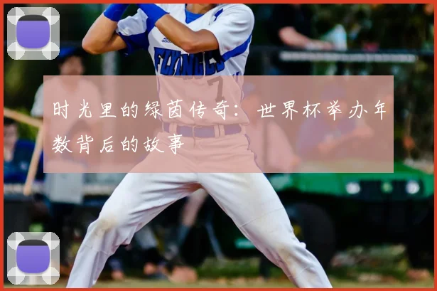时光里的绿茵传奇：世界杯举办年数背后的故事