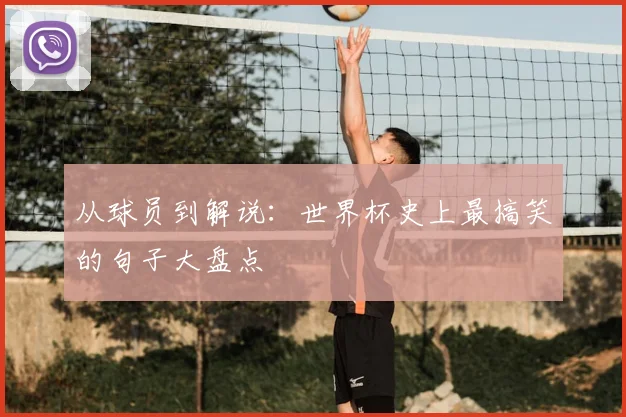 从球员到解说：世界杯史上最搞笑的句子大盘点