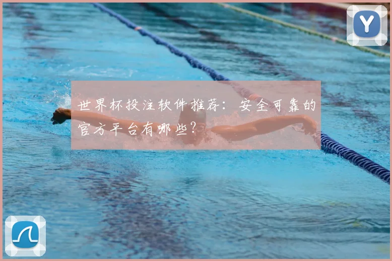 世界杯投注软件推荐：安全可靠的官方平台有哪些？