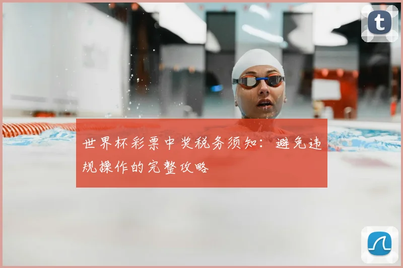 世界杯彩票中奖税务须知：避免违规操作的完整攻略