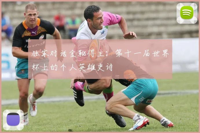 独家对话金靴得主：第十一届世界杯上的个人英雄史诗