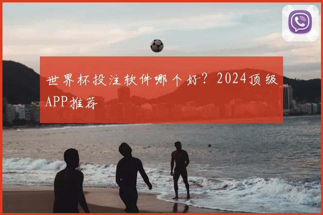 世界杯投注软件哪个好？2024顶级APP推荐