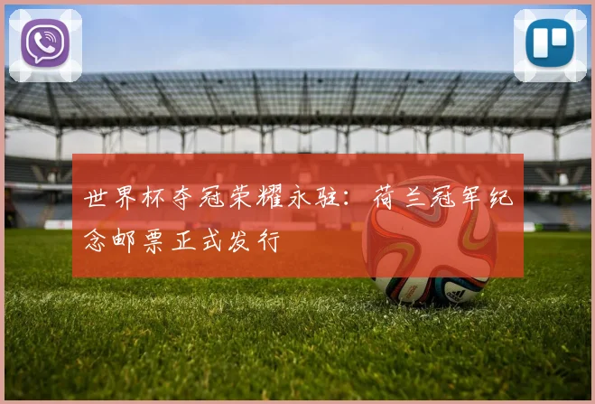 世界杯夺冠荣耀永驻：荷兰冠军纪念邮票正式发行