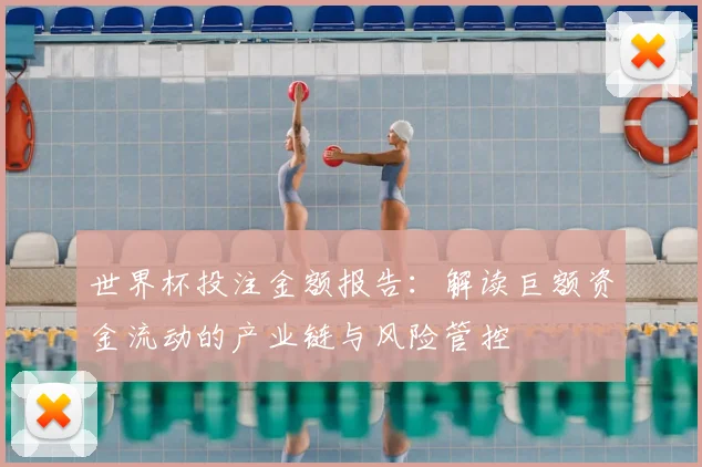 世界杯投注金额报告：解读巨额资金流动的产业链与风险管控