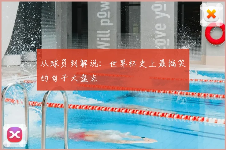 从球员到解说：世界杯史上最搞笑的句子大盘点