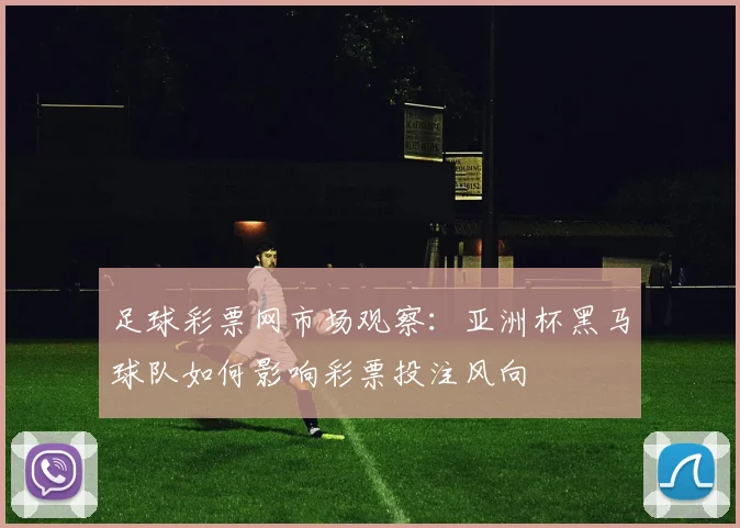 足球彩票网市场观察：亚洲杯黑马球队如何影响彩票投注风向