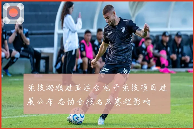竞技游戏进亚运会电子竞技项目进展公布 各协会报名及赛程影响