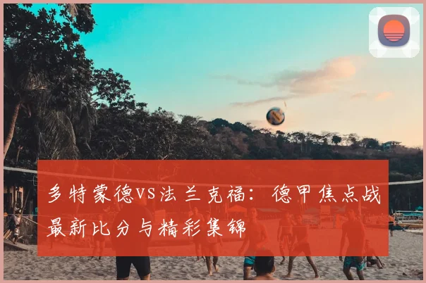 多特蒙德vs法兰克福：德甲焦点战最新比分与精彩集锦