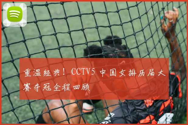 重温经典！CCTV5 中国女排历届大赛夺冠全程回顾