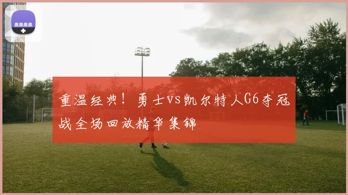 重温经典！勇士vs凯尔特人G6夺冠战全场回放精华集锦