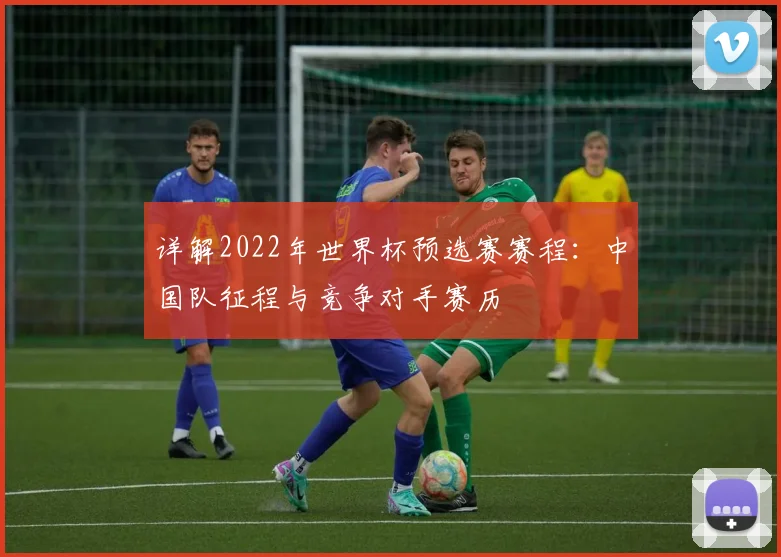 详解2022年世界杯预选赛赛程：中国队征程与竞争对手赛历