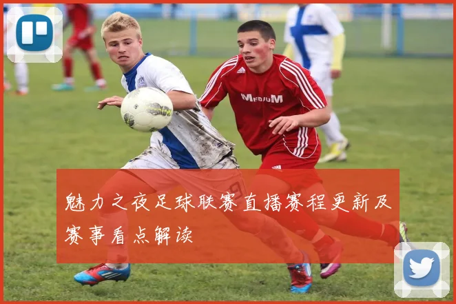 魅力之夜足球联赛直播赛程更新及赛事看点解读