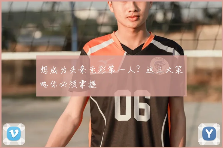 想成为头条竞彩第一人?这三大策略你必须掌握