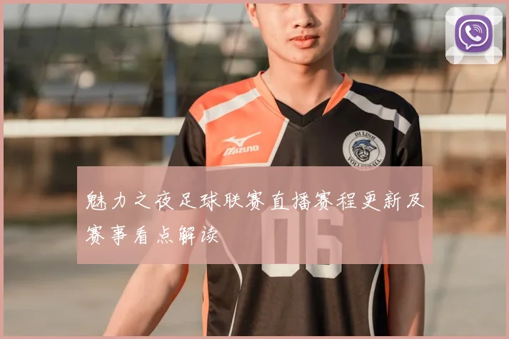 魅力之夜足球联赛直播赛程更新及赛事看点解读