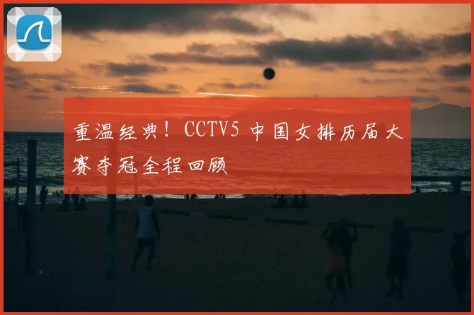 重温经典！CCTV5 中国女排历届大赛夺冠全程回顾