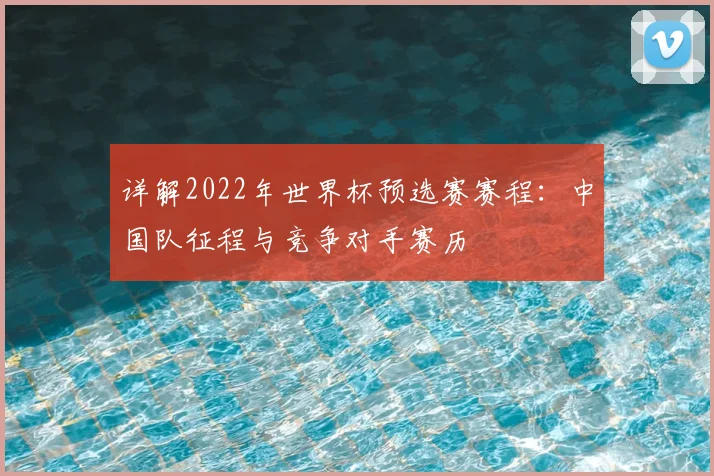 详解2022年世界杯预选赛赛程：中国队征程与竞争对手赛历