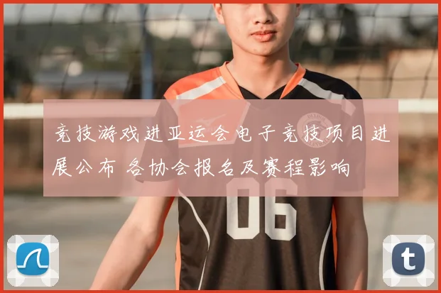 竞技游戏进亚运会电子竞技项目进展公布 各协会报名及赛程影响