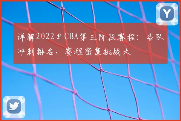 详解2022年CBA第三阶段赛程：各队冲刺排名，赛程密集挑战大