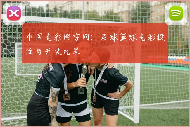 中国竞彩网官网：足球篮球竞彩投注与开奖结果