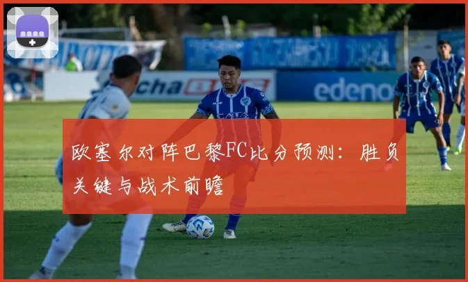 欧塞尔对阵巴黎FC比分预测：胜负关键与战术前瞻