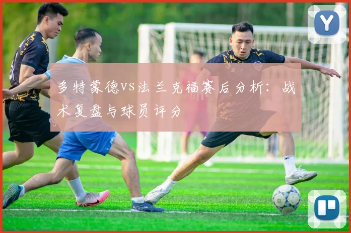 多特蒙德vs法兰克福赛后分析：战术复盘与球员评分