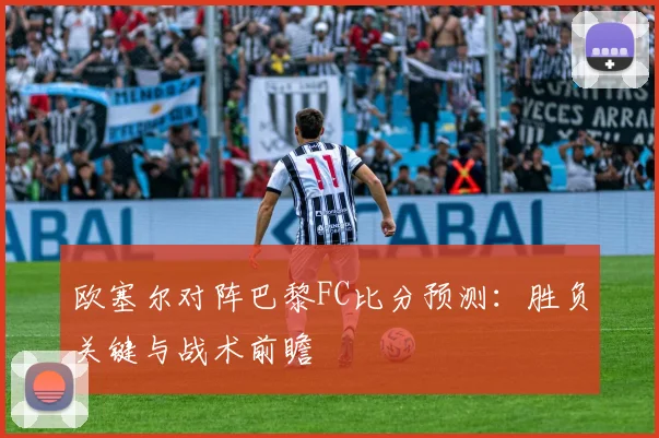欧塞尔对阵巴黎FC比分预测：胜负关键与战术前瞻